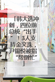 韩大选冲刺，四位前总统“出手”！3人支持金文洙，尹锡悦被指“帮倒忙”