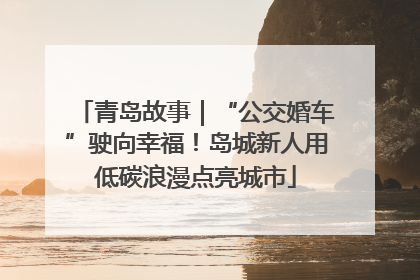 青岛故事｜“公交婚车”驶向幸福！岛城新人用低碳浪漫点亮城市