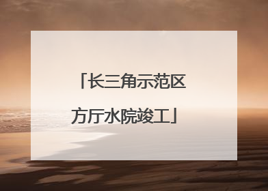 长三角示范区方厅水院竣工