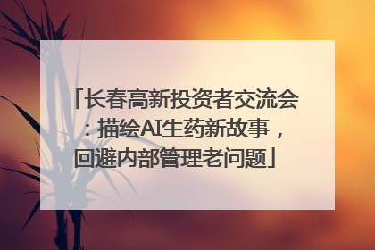 长春高新投资者交流会：描绘AI生药新故事，回避内部管理老问题