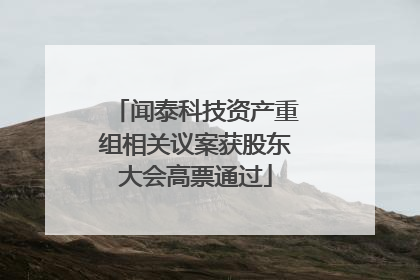 闻泰科技资产重组相关议案获股东大会高票通过