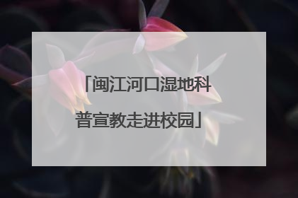 闽江河口湿地科普宣教走进校园