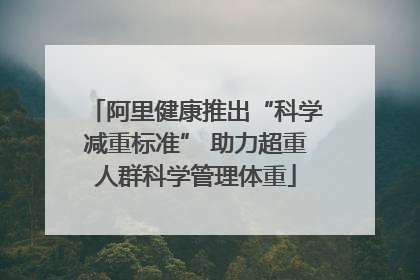 阿里健康推出“科学减重标准” 助力超重人群科学管理体重