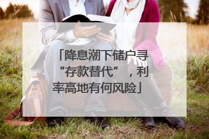 降息潮下储户寻“存款替代”，利率高地有何风险