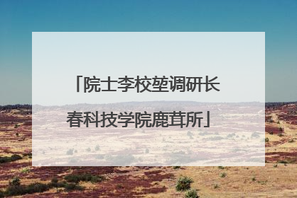 院士李校堃调研长春科技学院鹿茸所