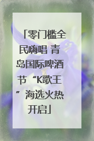 零门槛全民嗨唱 青岛国际啤酒节“K歌王”海选火热开启
