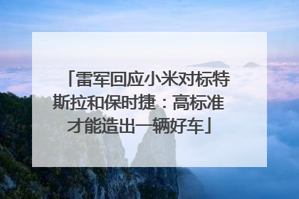雷军回应小米对标特斯拉和保时捷：高标准才能造出一辆好车
