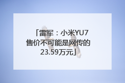 雷军：小米YU7售价不可能是网传的23.59万元
