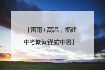 雷雨+高温，福建中考期间谨防中暑