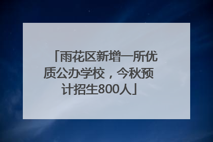 雨花区新增一所优质公办学校，今秋预计招生800人