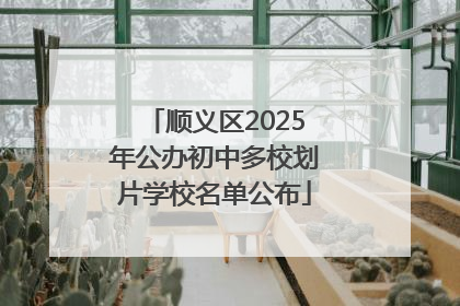 顺义区2025年公办初中多校划片学校名单公布