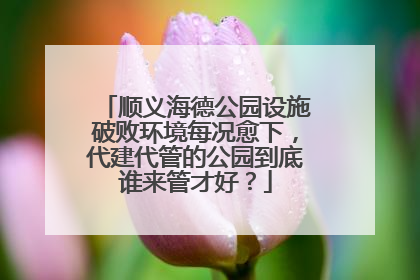 顺义海德公园设施破败环境每况愈下，代建代管的公园到底谁来管才好？