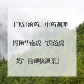 飞针给药、中药调理 揭秘华南虎“虎爸虎妈”的硬核温柔