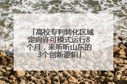 高校专利转化区域定向许可模式运行8个月，来听听山东的3个创新逻辑