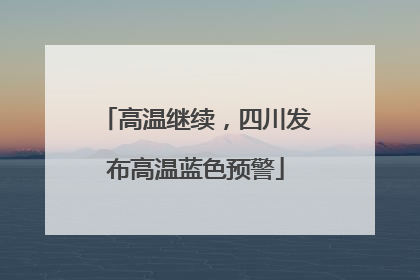 高温继续，四川发布高温蓝色预警