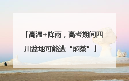 高温+降雨，高考期间四川盆地可能遭“焖蒸”