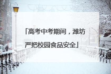 高考中考期间，潍坊严把校园食品安全
