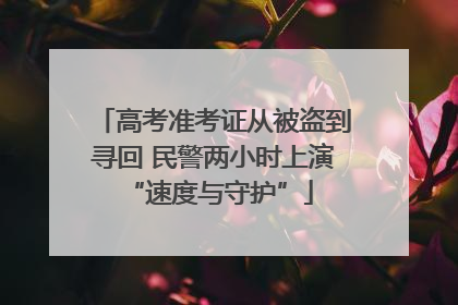 高考准考证从被盗到寻回 民警两小时上演 “速度与守护”