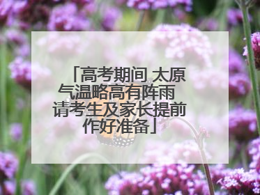 高考期间 太原气温略高有阵雨 请考生及家长提前作好准备