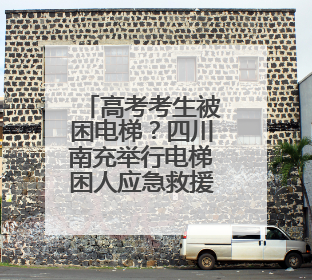 高考考生被困电梯？四川南充举行电梯困人应急救援演练