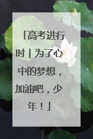 高考进行时︱为了心中的梦想，加油吧，少年！