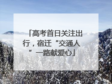 高考首日关注出行，宿迁“交通人”一路献爱心