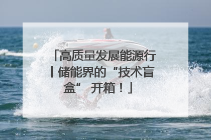 高质量发展能源行丨储能界的“技术盲盒” 开箱！