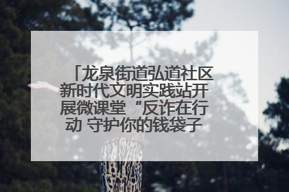 龙泉街道弘道社区新时代文明实践站开展微课堂“反诈在行动 守护你的钱袋子”反诈宣讲活动