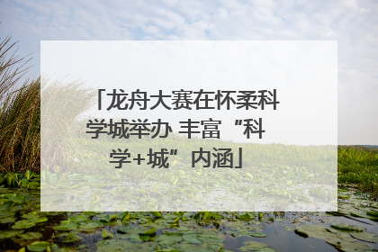 龙舟大赛在怀柔科学城举办 丰富“科学+城”内涵