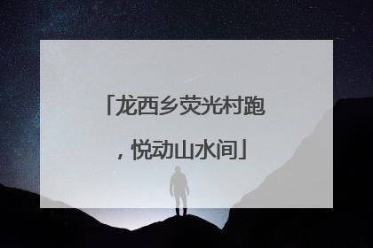 龙西乡荧光村跑，悦动山水间