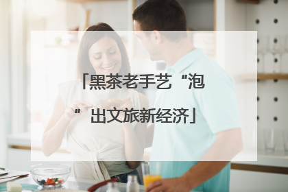 黑茶老手艺“泡”出文旅新经济