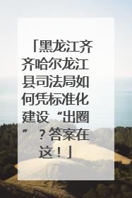 黑龙江齐齐哈尔龙江县司法局如何凭标准化建设“出圈”？答案在这！