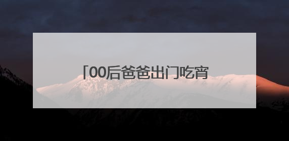 00后爸爸出门吃宵夜，3岁娃凌晨独自夜游！警民接力守护