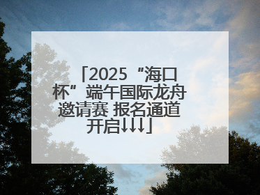 2025“海口杯”端午国际龙舟邀请赛 报名通道开启↓↓↓