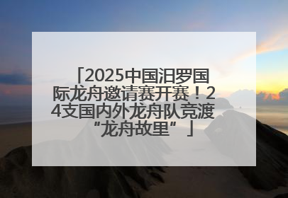 2025中国汨罗国际龙舟邀请赛开赛！24支国内外龙舟队竞渡“龙舟故里”