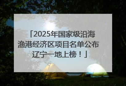 2025年国家级沿海渔港经济区项目名单公布 辽宁一地上榜！