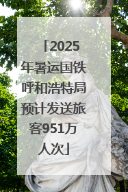 2025年暑运国铁呼和浩特局预计发送旅客951万人次