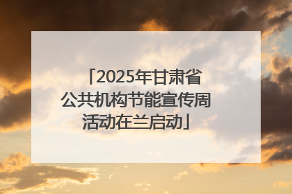 2025年甘肃省公共机构节能宣传周活动在兰启动