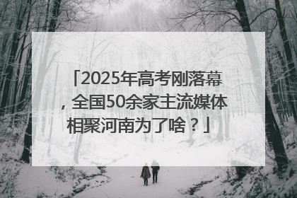 2025年高考刚落幕，全国50余家主流媒体相聚河南为了啥？