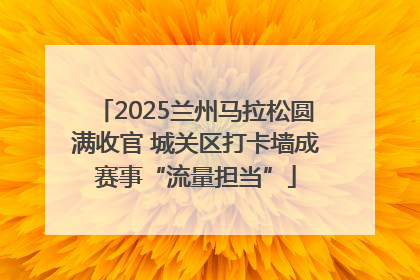 2025兰州马拉松圆满收官 城关区打卡墙成赛事“流量担当”