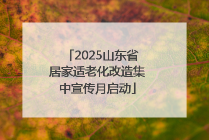 2025山东省居家适老化改造集中宣传月启动