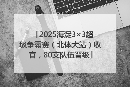 2025海淀3×3超级争霸赛（北体大站）收官，80支队伍晋级