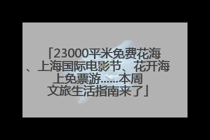 23000平米免费花海、上海国际电影节、花开海上免票游......本周文旅生活指南来了