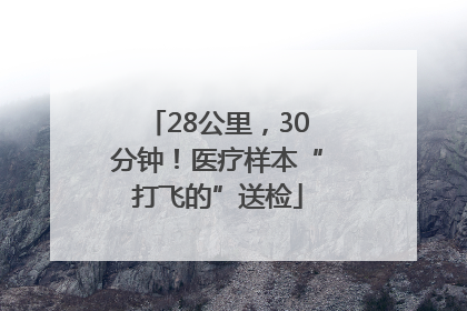 28公里，30分钟！医疗样本“打飞的”送检