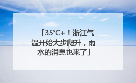 35℃+！浙江气温开始大步爬升，雨水的消息也来了