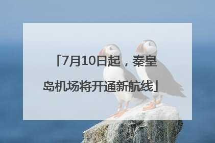 7月10日起，秦皇岛机场将开通新航线
