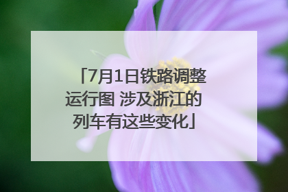 7月1日铁路调整运行图 涉及浙江的列车有这些变化