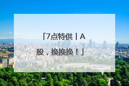 7点特供丨A股，换换换！