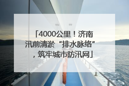 4000公里！济南汛前清淤“排水脉络”，筑牢城市防汛网