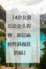4岁女童总是歪头看物，原是麻痹性斜视惹的祸